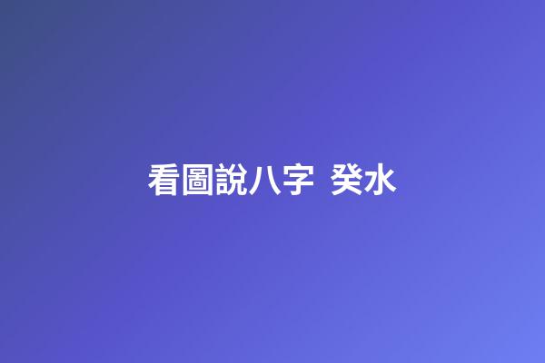 看圖說八字  癸水